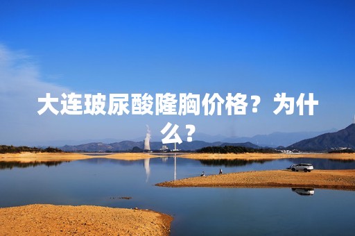 大连玻尿酸隆胸价格？为什么？