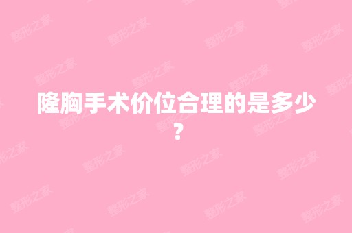 隆胸手术价位合理的是多少？