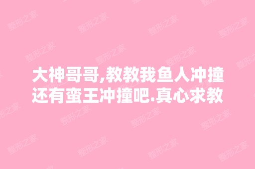 大神哥哥,教教我鱼人冲撞还有蛮王冲撞吧.真心求教