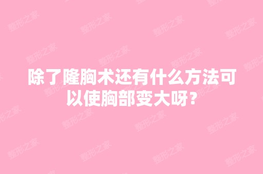 除了隆胸术还有什么方法可以使胸部变大呀？