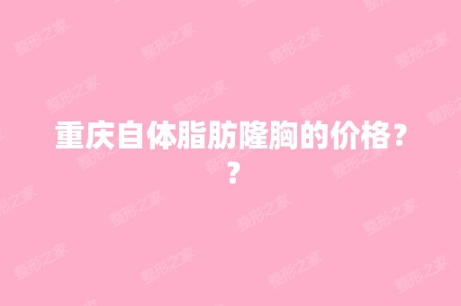 重庆自体脂肪隆胸的价格？？