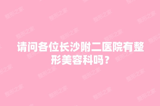 请问各位长沙附二医院有整形美容科吗？