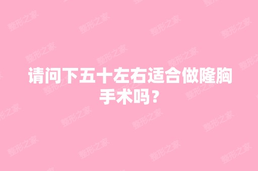 请问下五十左右适合做隆胸手术吗？