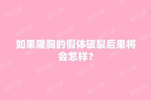 如果隆胸的假体破裂后果将会怎样？