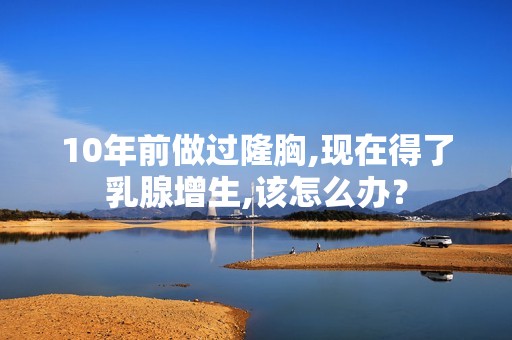 10年前做过隆胸,现在得了乳腺增生,该怎么办？