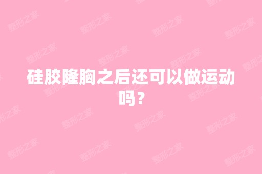 硅胶隆胸之后还可以做运动吗？