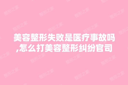 美容整形失败是医疗事故吗,怎么打美容整形纠纷官司