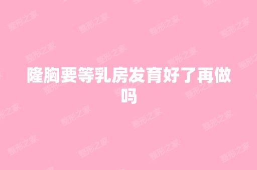 隆胸要等乳房发育好了再做吗