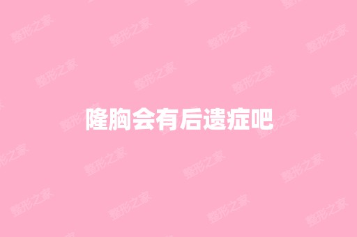 隆胸会有后遗症吧