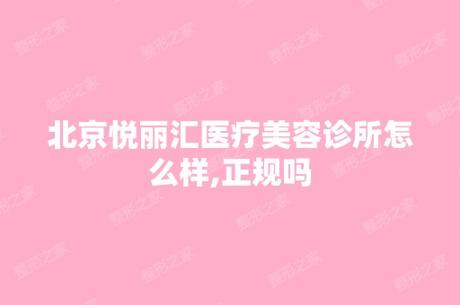 北京悦丽汇医疗美容诊所怎么样,正规吗