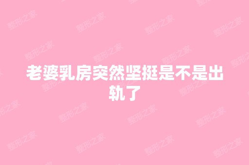 老婆乳房突然坚挺是不是出轨了