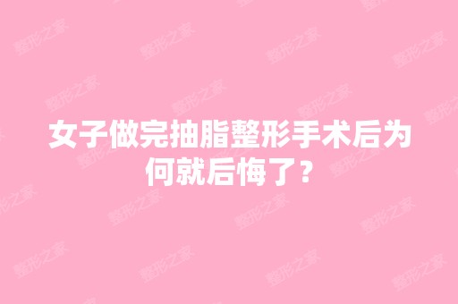 女子做完抽脂整形手术后为何就后悔了？