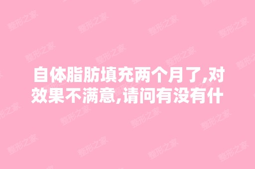 自体脂肪填充两个月了,对效果不满意,请问有没有什么办法可以让脂...