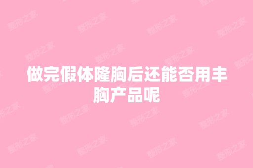 做完假体隆胸后还能否用丰胸产品呢