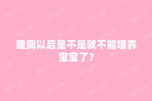 隆胸以后是不是就不能喂养宝宝了？