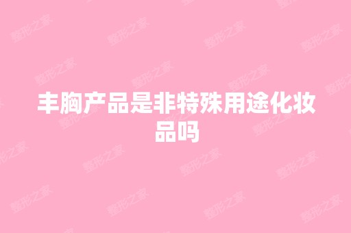 丰胸产品是非特殊用途化妆品吗