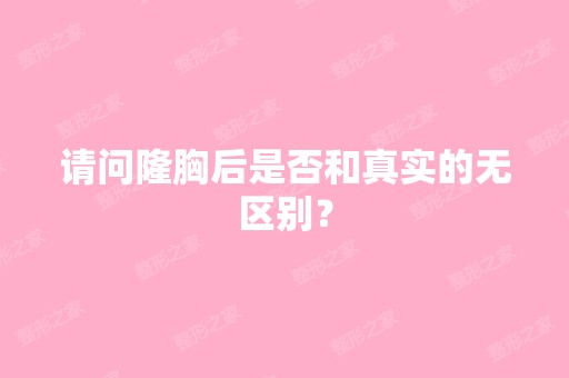 请问隆胸后是否和真实的无区别？