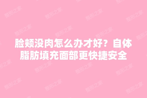 脸颊没肉怎么办才好？自体脂肪填充面部更快捷安全