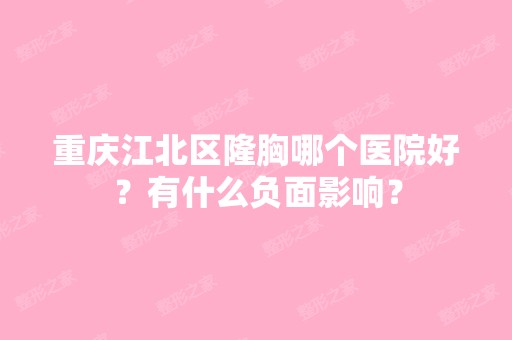 重庆江北区隆胸哪个医院好？有什么负面影响？