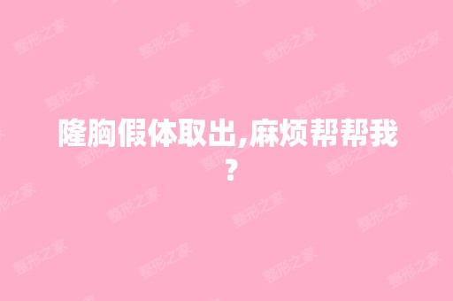 隆胸假体取出,麻烦帮帮我 ？