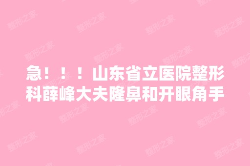 急！！！山东省立医院整形科薛峰大夫隆鼻和开眼角手术做得怎么样？...