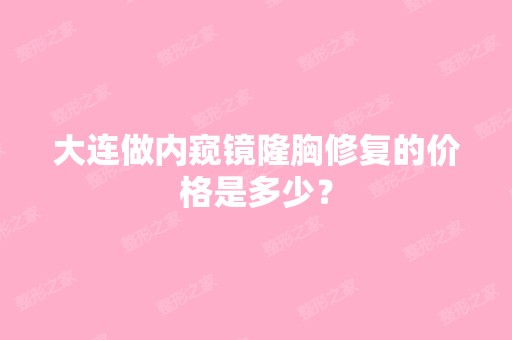 大连做内窥镜隆胸修复的价格是多少？