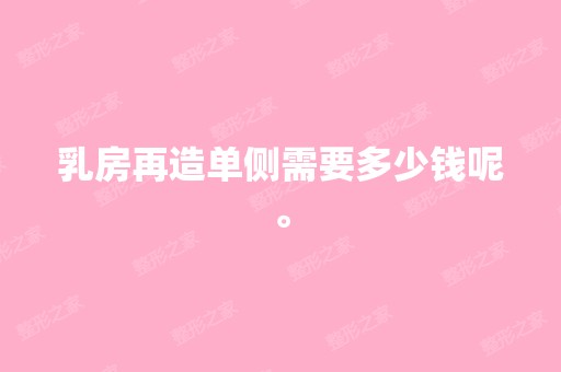 乳房再造单侧需要多少钱呢。