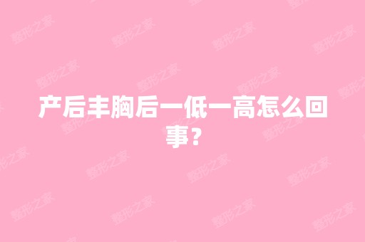 产后丰胸后一低一高怎么回事？