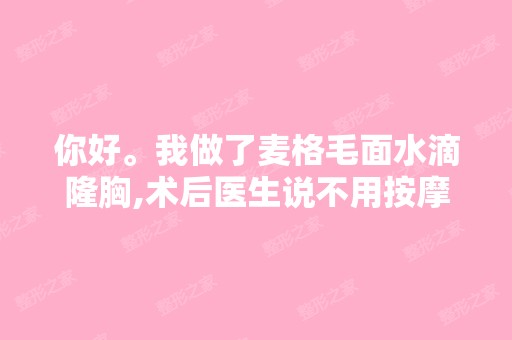 你好。我做了麦格毛面水滴隆胸,术后医生说不用按摩,是这样吗？...