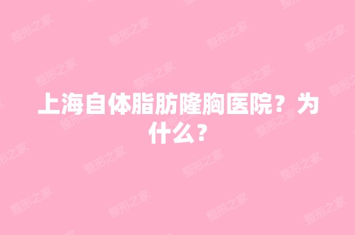 上海自体脂肪隆胸医院？为什么？