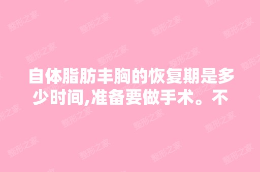 自体脂肪丰胸的恢复期是多少时间,准备要做手术。不知道什么时间合适