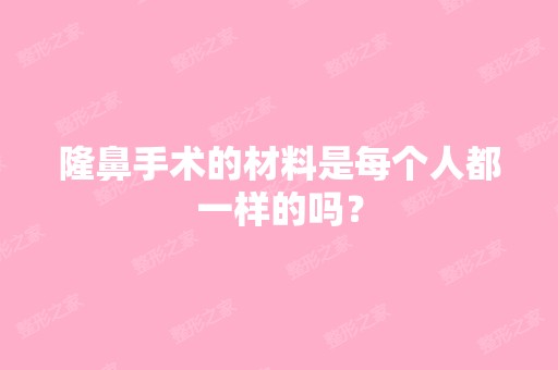 隆鼻手术的材料是每个人都一样的吗？