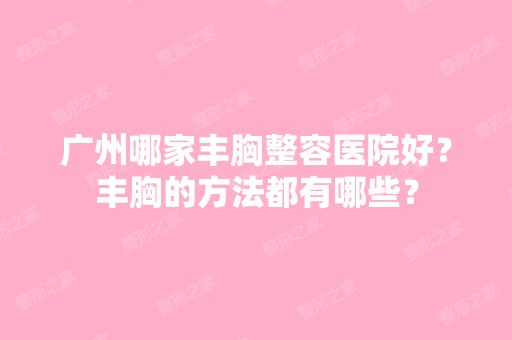 广州哪家丰胸整容医院好？丰胸的方法都有哪些？