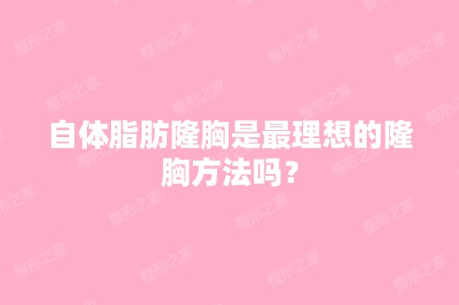 自体脂肪隆胸是理想的隆胸方法吗？