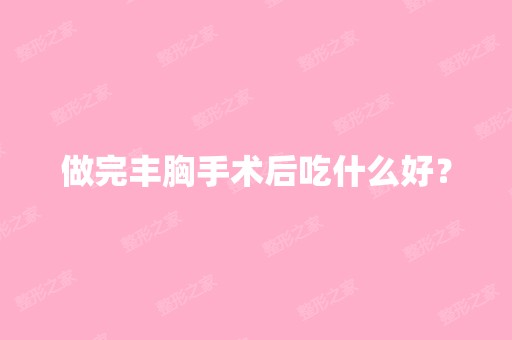 做完丰胸手术后吃什么好？