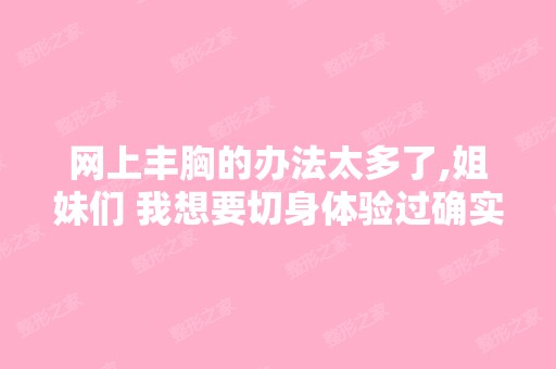 网上丰胸的办法太多了,姐妹们 我想要切身体验过确实真实有效、简单...