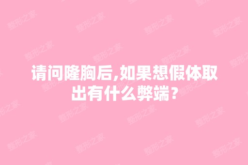 请问隆胸后,如果想假体取出有什么弊端？