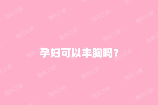 孕妇可以丰胸吗？