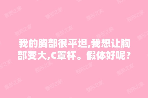 我的胸部很平坦,我想让胸部变大,C罩杯。假体好呢？还是脂肪移植...