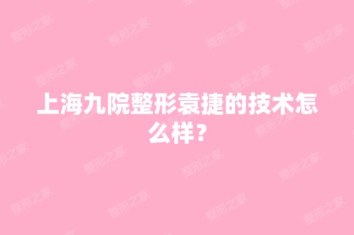 上海九院整形袁捷的技术怎么样？