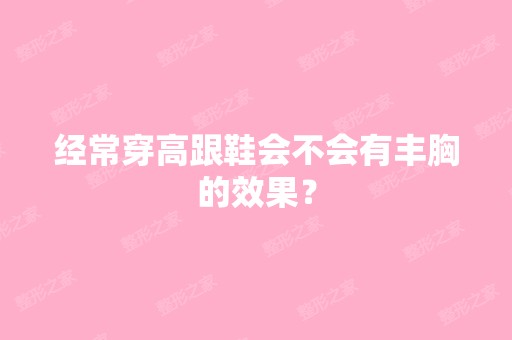 经常穿高跟鞋会不会有丰胸的效果？