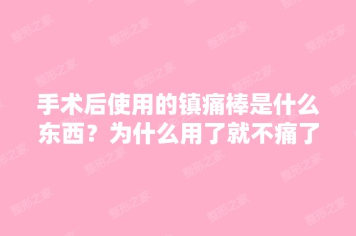 手术后使用的镇痛棒是什么东西？为什么用了就不痛了？什么原理？ - ...