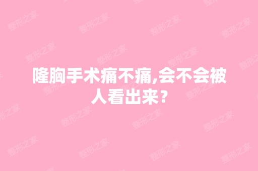 隆胸手术痛不痛,会不会被人看出来？