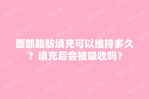 面部脂肪填充可以维持多久？填充后会被吸收吗？