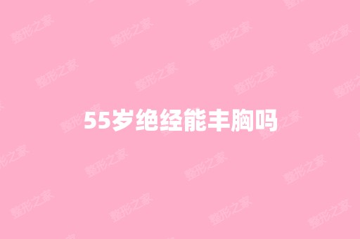 55岁绝经能丰胸吗