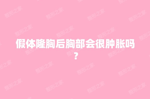 假体隆胸后胸部会很肿胀吗？