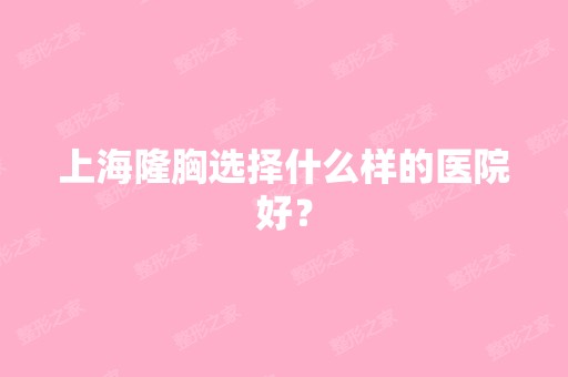 上海隆胸选择什么样的医院好？