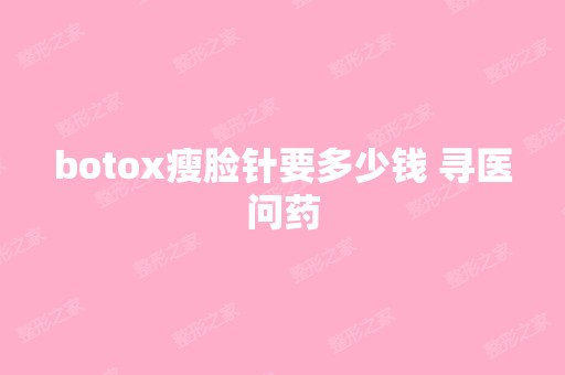 botox瘦脸针要多少钱 寻医问药