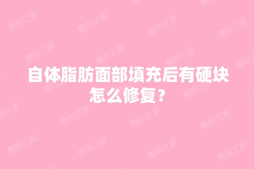 自体脂肪面部填充后有硬块怎么修复？