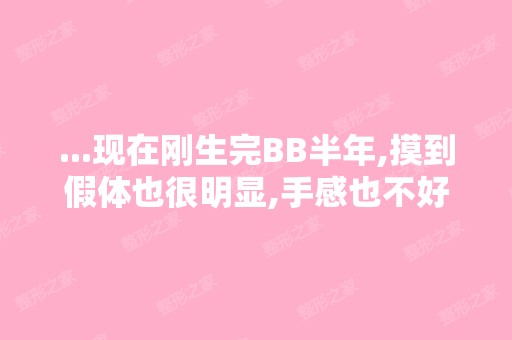 ...现在刚生完BB半年,摸到假体也很明显,手感也不好,去广州医院问